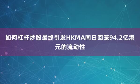 如何杠杆炒股最终引发HKMA同日回笼94.2亿港元的流动性