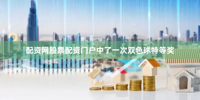 配资网股票配资门户中了一次双色球特等奖